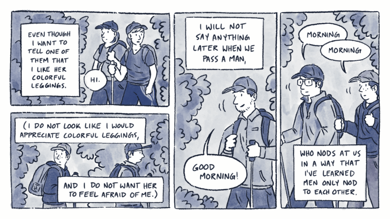 Page 4 of a 6 page comic with black linear and blue watercolor wash. In the first panel, two women hike past Al and Lane. One of them wears leggings with a colorful stripe down the side, and replies, “Hi.” The caption continues, “even though I want to tell one of them that I like her colorful leggings.” The caption continues in the next panels as Al and Lane hike away, Al looking over their shoulder: “(I do not look like I would appreciate colorful leggings, and I do not want her to feel afraid of me.)” In panel 3, a man nods at Al and Lane as he passes them. He nods and says, “Good morning!” Al and Lane both nod and reply, “Morning.” The caption continues: “I will not say anything later when we pass a man, who nods at us in a way that I’ve learned men only nod to each other.”